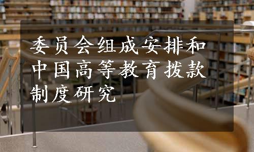 委员会组成安排和中国高等教育拨款制度研究