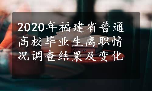 2020年福建省普通高校毕业生离职情况调查结果及变化