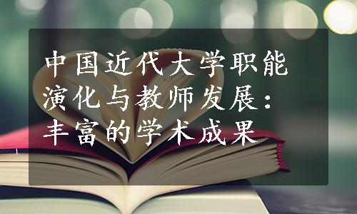 中国近代大学职能演化与教师发展：丰富的学术成果