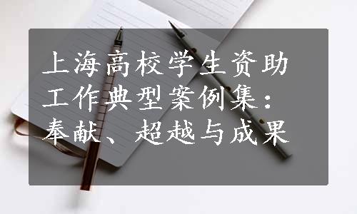 上海高校学生资助工作典型案例集：奉献、超越与成果