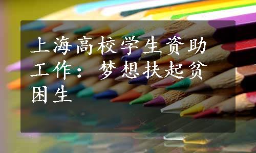 上海高校学生资助工作：梦想扶起贫困生