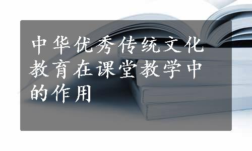 中华优秀传统文化教育在课堂教学中的作用