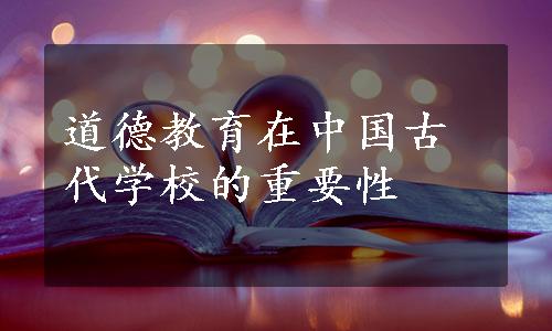 道德教育在中国古代学校的重要性