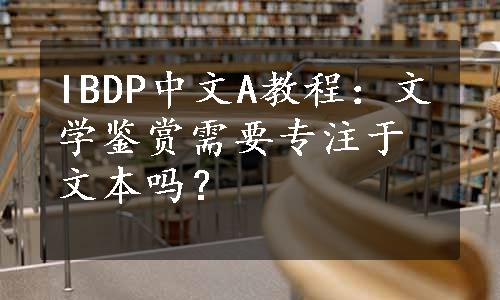 IBDP中文A教程：文学鉴赏需要专注于文本吗？