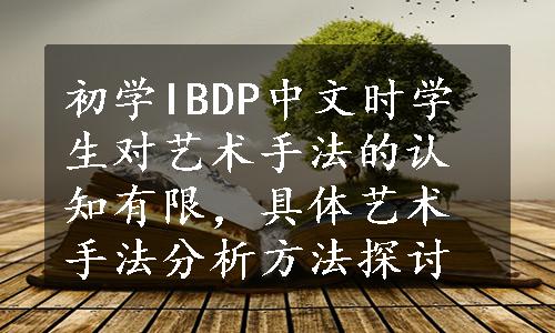初学IBDP中文时学生对艺术手法的认知有限，具体艺术手法分析方法探讨