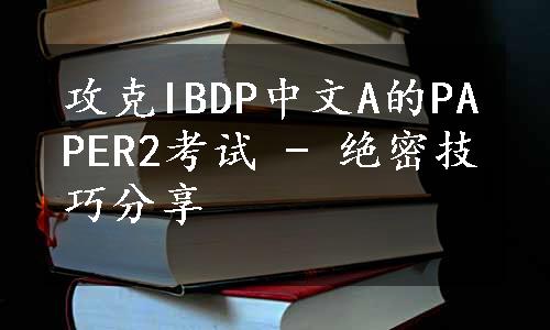 攻克IBDP中文A的PAPER2考试 - 绝密技巧分享