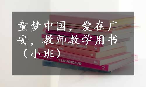 童梦中国，爱在广安，教师教学用书（小班）
