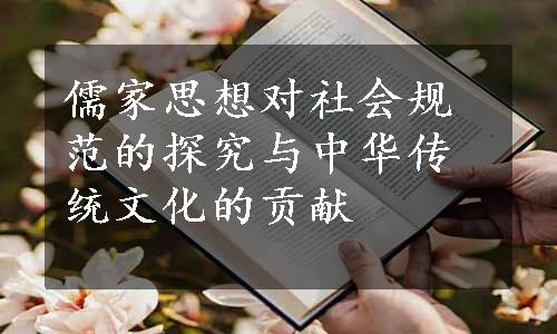 儒家思想对社会规范的探究与中华传统文化的贡献