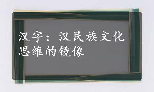 汉字：汉民族文化思维的镜像