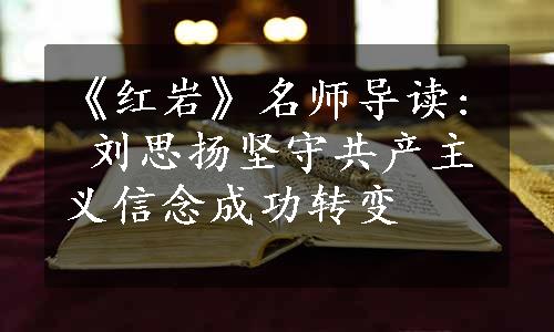 《红岩》名师导读: 刘思扬坚守共产主义信念成功转变