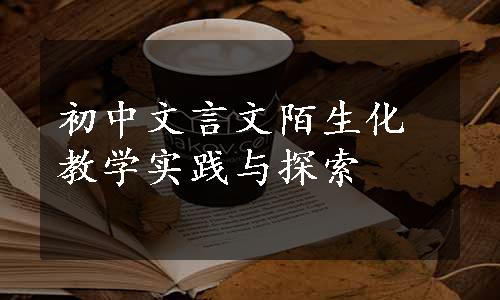 初中文言文陌生化教学实践与探索