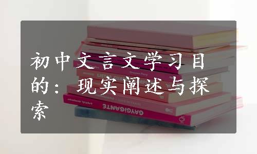初中文言文学习目的: 现实阐述与探索