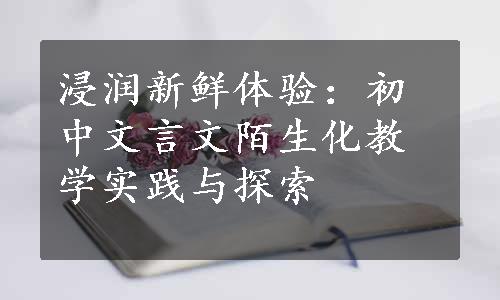 浸润新鲜体验：初中文言文陌生化教学实践与探索