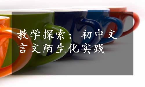 教学探索：初中文言文陌生化实践