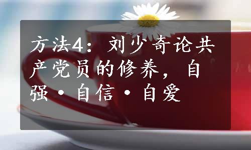 方法4：刘少奇论共产党员的修养，自强·自信·自爱