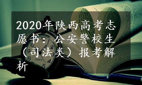 2020年陕西高考志愿书：公安警校生（司法类）报考解析