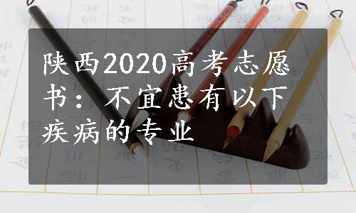 陕西2020高考志愿书：不宜患有以下疾病的专业