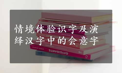 情境体验识字及演绎汉字中的会意字