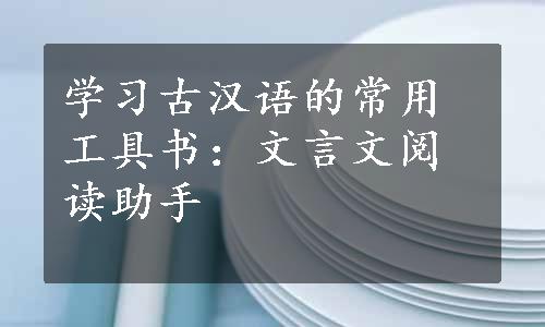 学习古汉语的常用工具书：文言文阅读助手