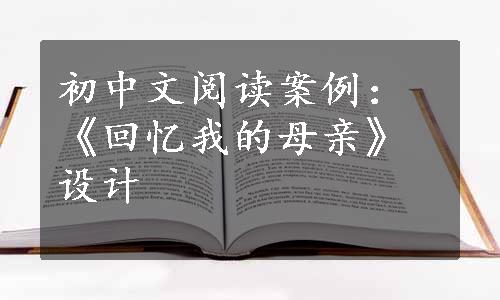 初中文阅读案例：《回忆我的母亲》设计