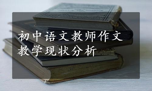 初中语文教师作文教学现状分析