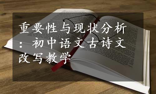 重要性与现状分析：初中语文古诗文改写教学