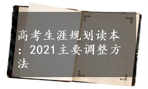 高考生涯规划读本：2021主要调整方法