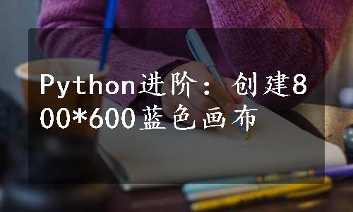 Python进阶：创建800*600蓝色画布