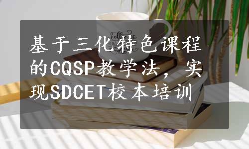 基于三化特色课程的CQSP教学法，实现SDCET校本培训