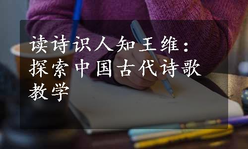 读诗识人知王维：探索中国古代诗歌教学