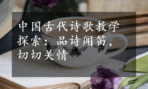中国古代诗歌教学探索：品诗闻笛，切切关情