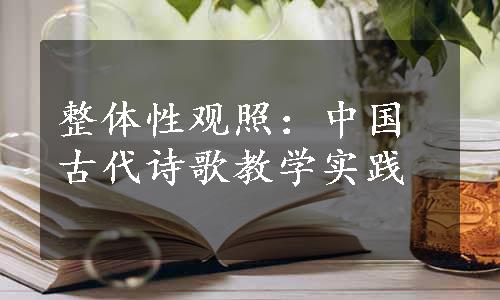 整体性观照：中国古代诗歌教学实践