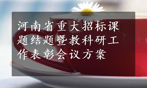 河南省重大招标课题结题暨教科研工作表彰会议方案