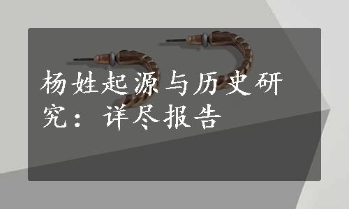 杨姓起源与历史研究：详尽报告