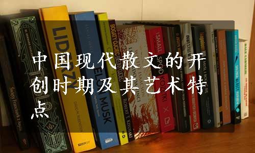 中国现代散文的开创时期及其艺术特点