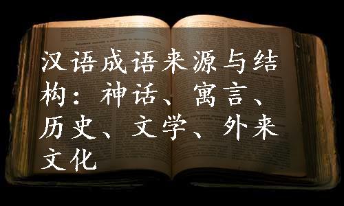 汉语成语来源与结构：神话、寓言、历史、文学、外来文化