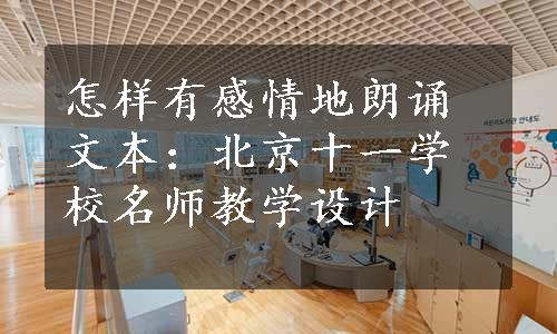 怎样有感情地朗诵文本：北京十一学校名师教学设计
