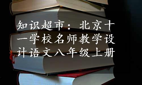 知识超市：北京十一学校名师教学设计语文八年级上册