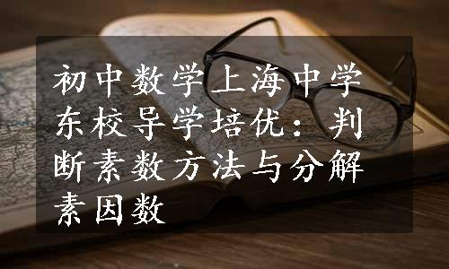 初中数学上海中学东校导学培优：判断素数方法与分解素因数