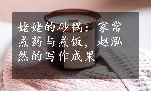 姥姥的砂锅：家常煮药与煮饭，赵泓然的写作成果
