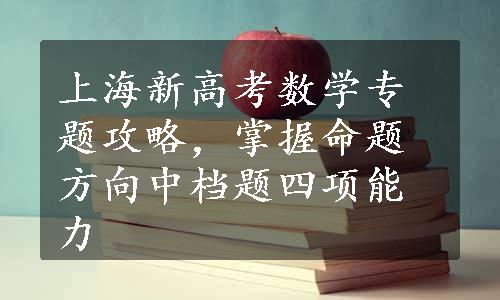 上海新高考数学专题攻略，掌握命题方向中档题四项能力