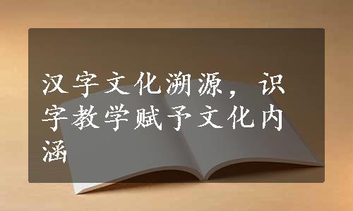 汉字文化溯源，识字教学赋予文化内涵