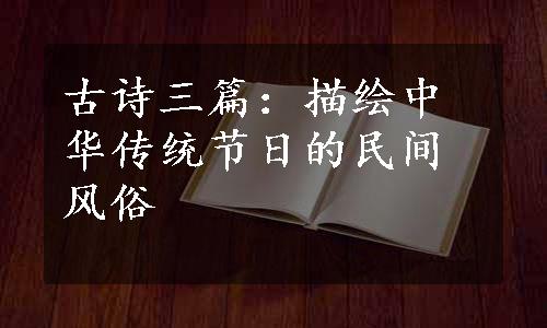 古诗三篇：描绘中华传统节日的民间风俗