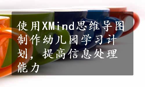 使用XMind思维导图制作幼儿园学习计划，提高信息处理能力