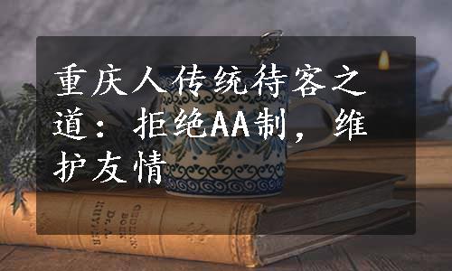 重庆人传统待客之道：拒绝AA制，维护友情