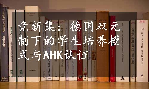 竞新集：德国双元制下的学生培养模式与AHK认证