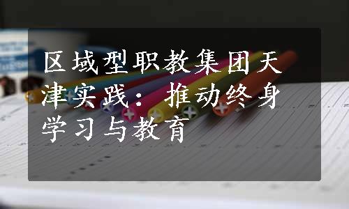 区域型职教集团天津实践：推动终身学习与教育