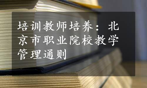 培训教师培养：北京市职业院校教学管理通则