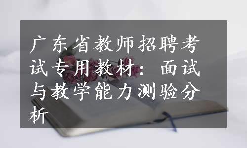 广东省教师招聘考试专用教材：面试与教学能力测验分析