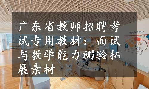 广东省教师招聘考试专用教材：面试与教学能力测验拓展素材